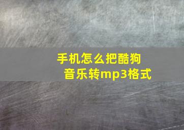 手机怎么把酷狗音乐转mp3格式