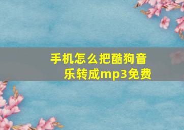 手机怎么把酷狗音乐转成mp3免费