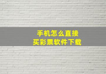 手机怎么直接买彩票软件下载