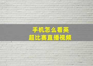 手机怎么看英超比赛直播视频