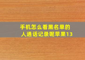 手机怎么看黑名单的人通话记录呢苹果13