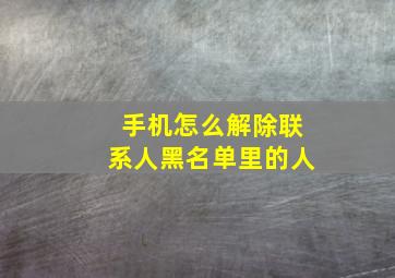 手机怎么解除联系人黑名单里的人