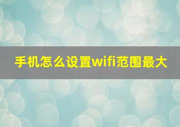 手机怎么设置wifi范围最大