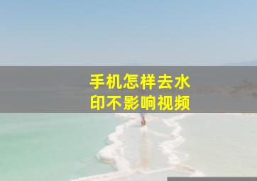 手机怎样去水印不影响视频