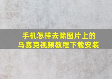 手机怎样去除图片上的马赛克视频教程下载安装