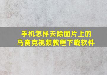 手机怎样去除图片上的马赛克视频教程下载软件