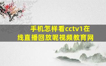 手机怎样看cctv1在线直播回放呢视频教育网