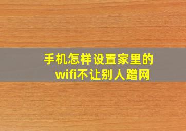 手机怎样设置家里的wifi不让别人蹭网