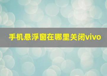 手机悬浮窗在哪里关闭vivo