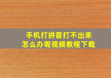 手机打拼音打不出来怎么办呢视频教程下载