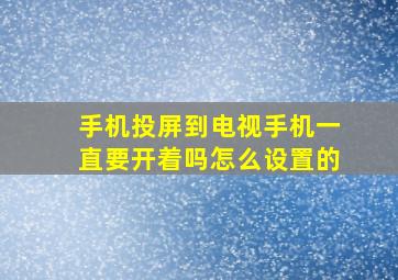 手机投屏到电视手机一直要开着吗怎么设置的