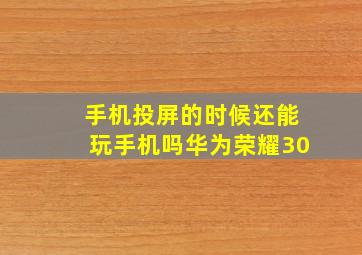 手机投屏的时候还能玩手机吗华为荣耀30