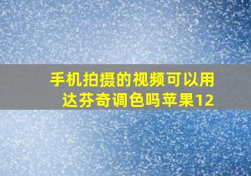 手机拍摄的视频可以用达芬奇调色吗苹果12