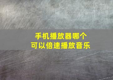 手机播放器哪个可以倍速播放音乐