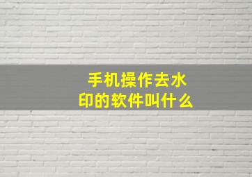 手机操作去水印的软件叫什么