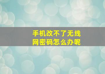 手机改不了无线网密码怎么办呢