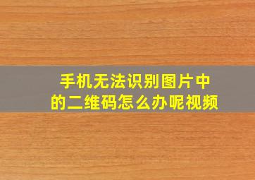 手机无法识别图片中的二维码怎么办呢视频