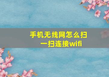 手机无线网怎么扫一扫连接wifi