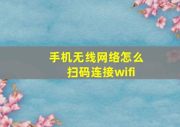 手机无线网络怎么扫码连接wifi