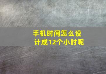 手机时间怎么设计成12个小时呢