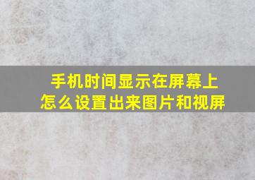 手机时间显示在屏幕上怎么设置出来图片和视屏