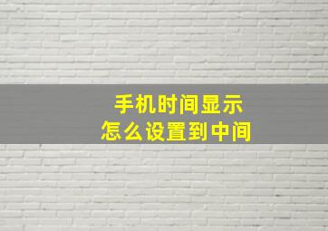 手机时间显示怎么设置到中间