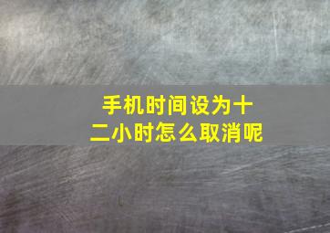 手机时间设为十二小时怎么取消呢