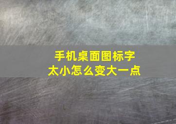 手机桌面图标字太小怎么变大一点