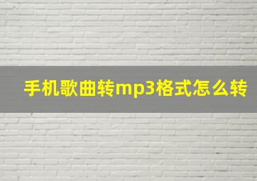 手机歌曲转mp3格式怎么转