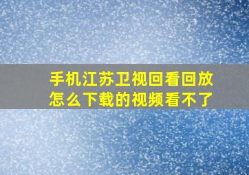 手机江苏卫视回看回放怎么下载的视频看不了