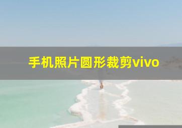 手机照片圆形裁剪vivo