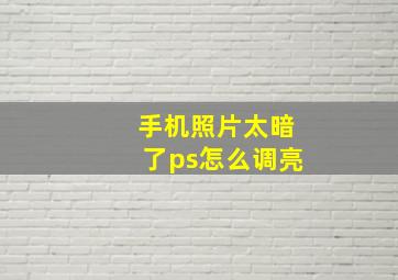 手机照片太暗了ps怎么调亮