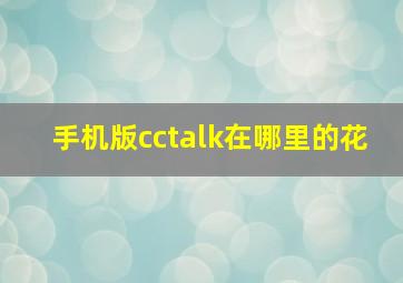 手机版cctalk在哪里的花