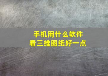 手机用什么软件看三维图纸好一点