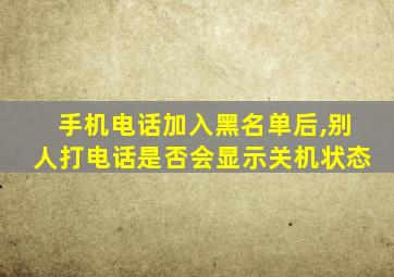 手机电话加入黑名单后,别人打电话是否会显示关机状态