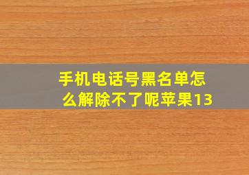 手机电话号黑名单怎么解除不了呢苹果13