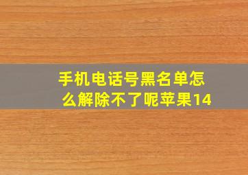 手机电话号黑名单怎么解除不了呢苹果14