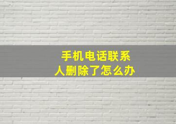 手机电话联系人删除了怎么办