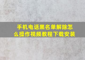 手机电话黑名单解除怎么操作视频教程下载安装