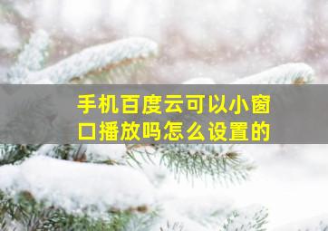 手机百度云可以小窗口播放吗怎么设置的