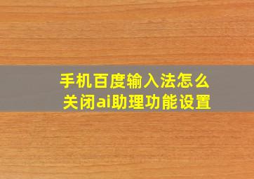 手机百度输入法怎么关闭ai助理功能设置