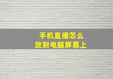 手机直播怎么放到电脑屏幕上