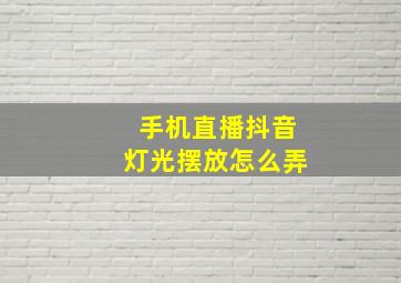 手机直播抖音灯光摆放怎么弄