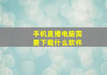 手机直播电脑需要下载什么软件