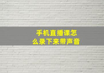 手机直播课怎么录下来带声音