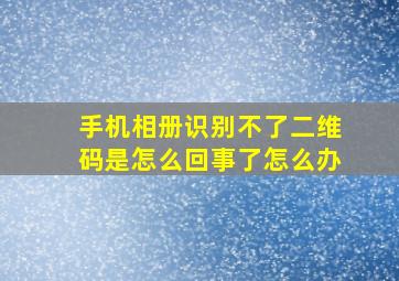 手机相册识别不了二维码是怎么回事了怎么办