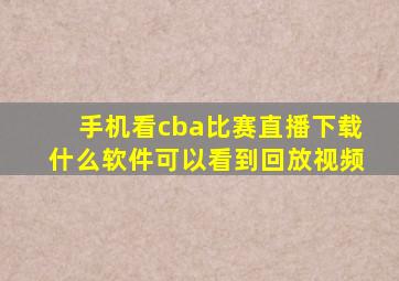 手机看cba比赛直播下载什么软件可以看到回放视频