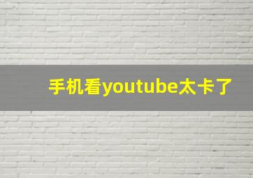 手机看youtube太卡了