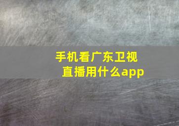 手机看广东卫视直播用什么app