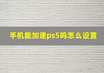 手机能加速ps5吗怎么设置